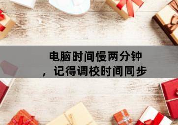 电脑时间慢两分钟,记得调校时间同步-图片1
